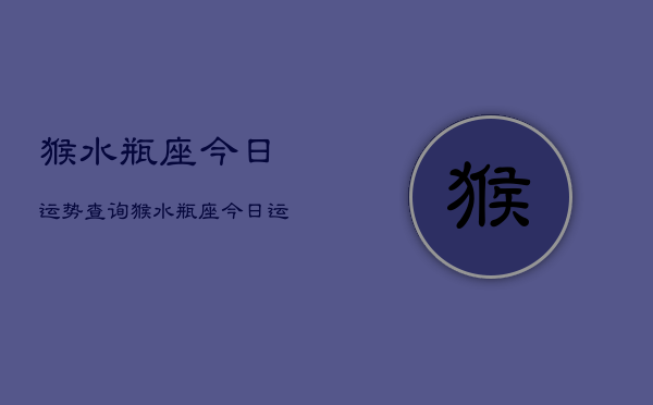 猴水瓶座今日运势查询，猴水瓶座今日运程如何  第1张