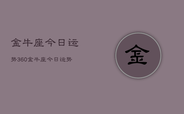 金牛座今日运势360，金牛座今日运势查询360  第1张