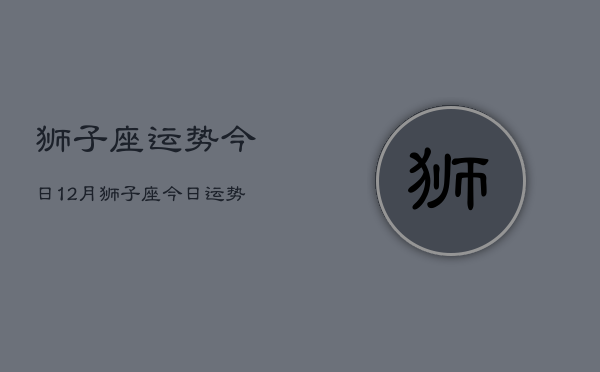 狮子座运势今日12月，狮子座今日运势  第1张