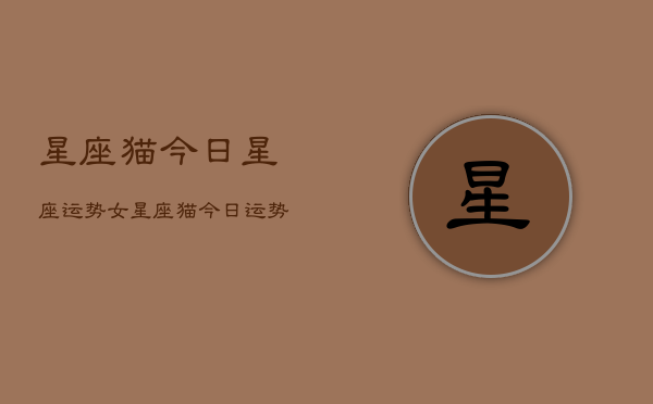 星座猫今日星座运势女，星座猫今日运势  第1张