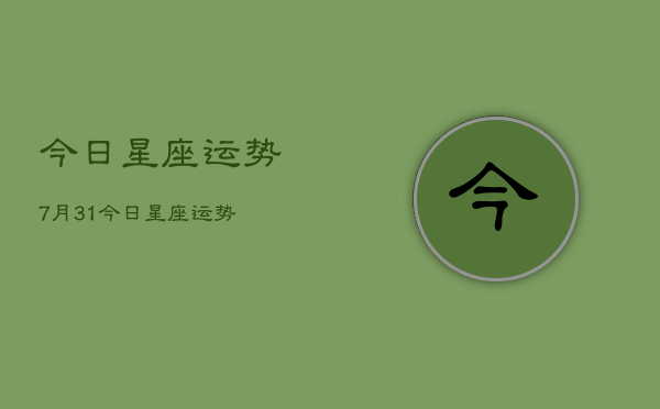 今日星座运势7月31，今日星座运势  第1张