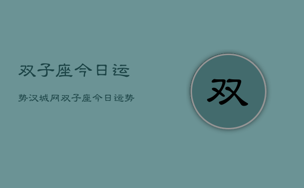 双子座今日运势汉城网，双子座今日运势  第1张