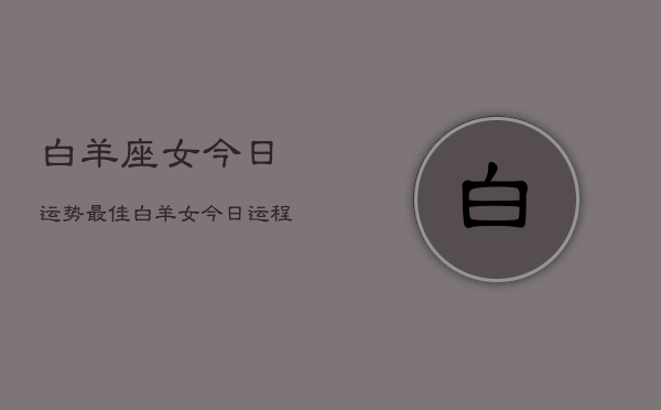 白羊座女今日运势最佳，白羊女今日运程最旺  第1张