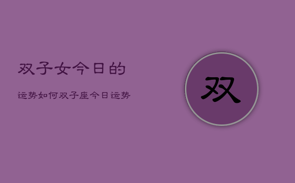 双子女今日的运势如何，双子座今日运势查询  第1张