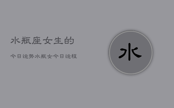 水瓶座女生的今日运势，水瓶女今日运程如何  第1张