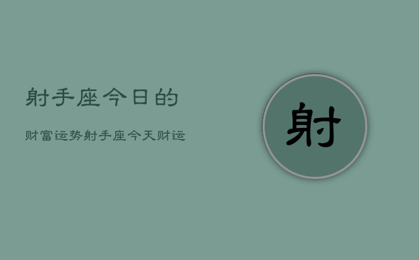 射手座今日的财富运势，射手座今天财运如何  第1张