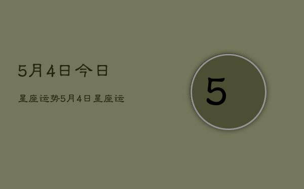 5月4日今日星座运势，5月4日星座运势查询今日  第1张