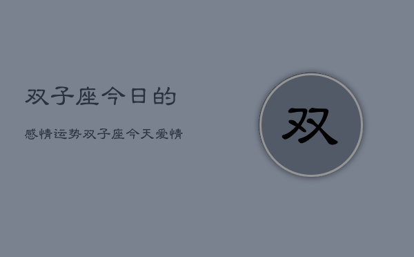 双子座今日的感情运势，双子座今天爱情运如何  第1张
