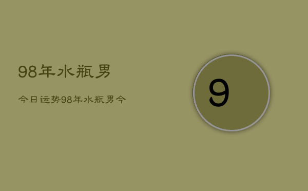98年水瓶男今日运势，98年水瓶男今日运程如何  第1张