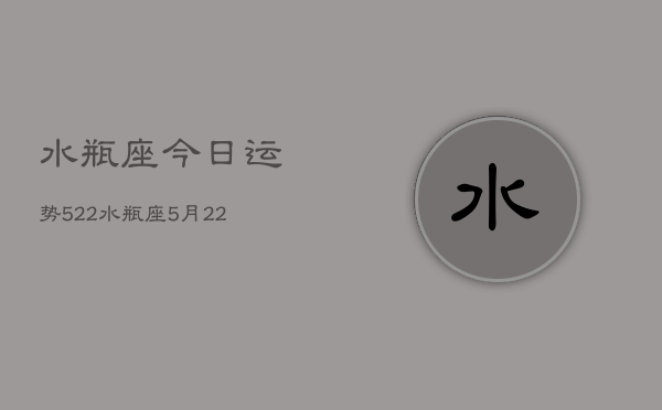 水瓶座今日运势522，水瓶座5月22日运势如何  第1张