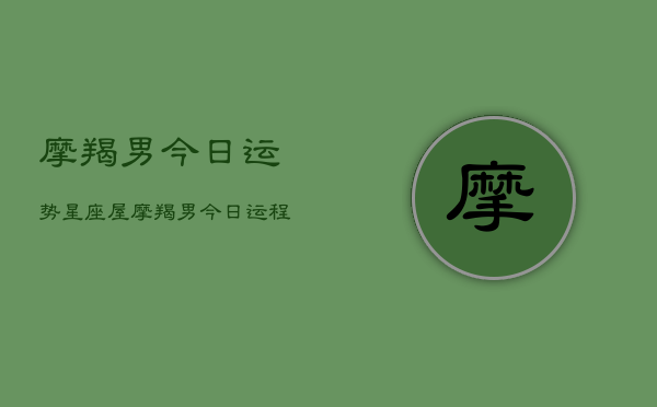 摩羯男今日运势星座屋，摩羯男今日运程  第1张