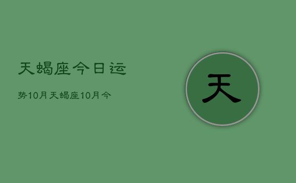天蝎座今日运势10月，天蝎座10月今日运程  第1张