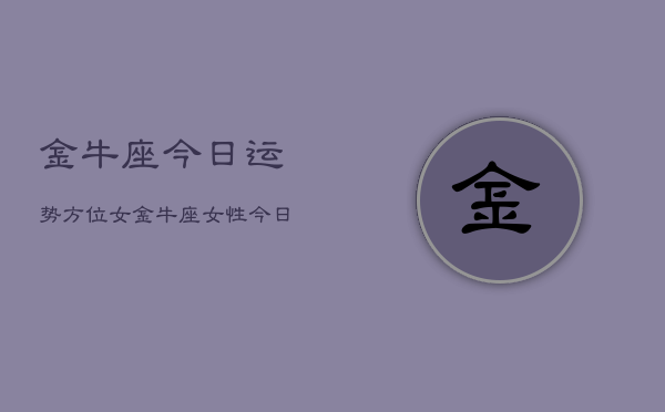 金牛座今日运势方位女，金牛座女性今日运势方向  第1张