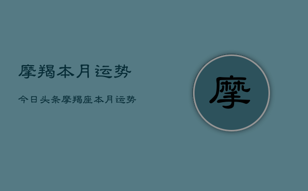 摩羯本月运势今日头条，摩羯座本月运势头条热点  第1张