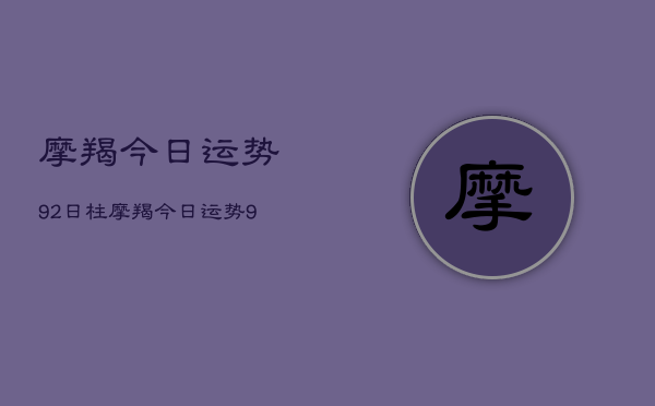 摩羯今日运势92日柱，摩羯今日运势92日柱查询  第1张