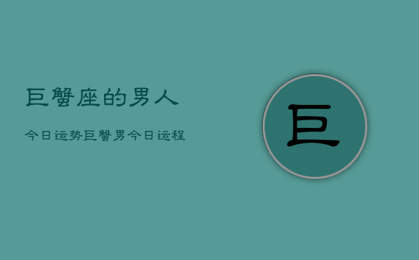 巨蟹座的男人今日运势，巨蟹男今日运程如何  第1张