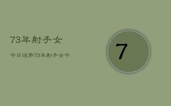 73年射手女今日运势，73年射手女今日爱情运  第1张