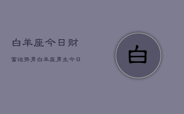 白羊座今日财富运势男，白羊座男生今日财运如何  第1张