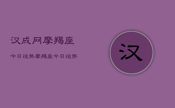 汉成网摩羯座今日运势，摩羯座今日运势查询  第1张