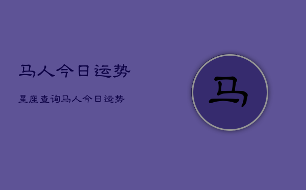 马人今日运势星座查询，马人今日运势  第1张