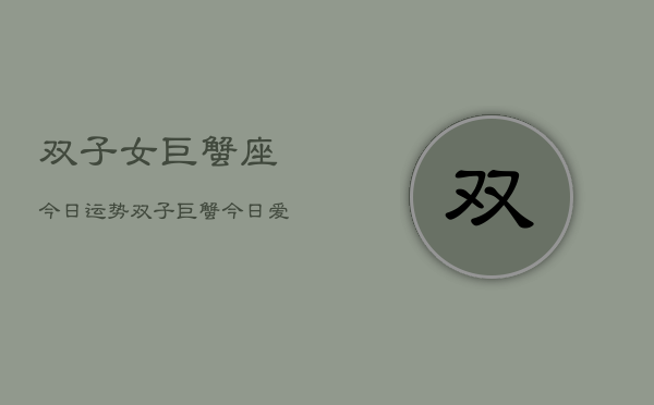 双子女巨蟹座今日运势，双子巨蟹今日爱情运  第1张