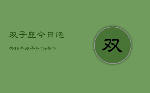 双子座今日运势15号，双子座15号今日运程如何  第1张
