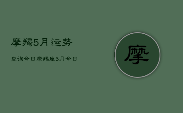 摩羯5月运势查询今日，摩羯座5月今日运势查询  第1张