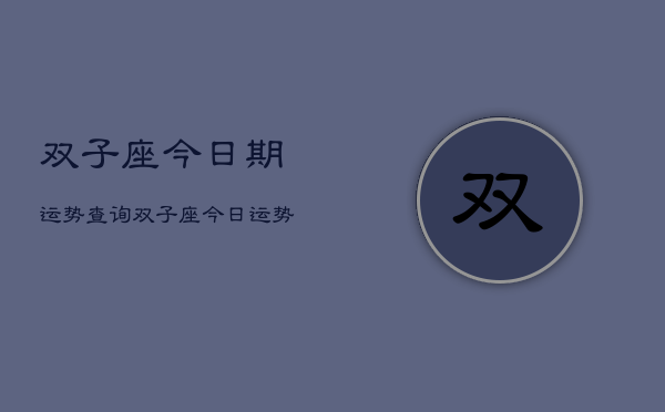 双子座今日期运势查询，双子座今日运势  第1张