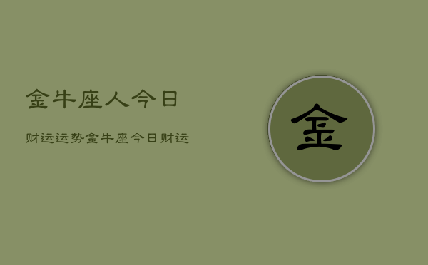 金牛座人今日财运运势，金牛座今日财运如何  第1张