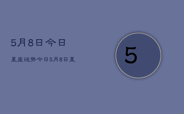 5月8日今日星座运势，今日5月8日星座运势查询  第1张