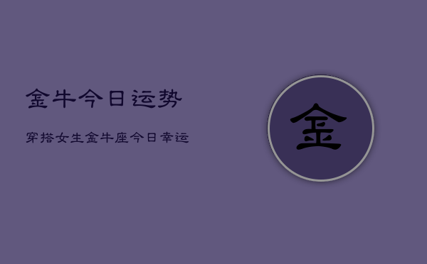 金牛今日运势穿搭女生，金牛座今日幸运色穿搭  第1张