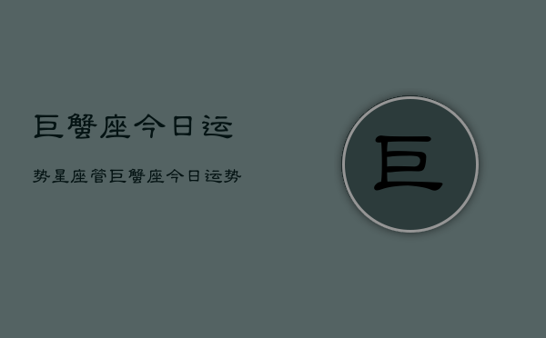 巨蟹座今日运势星座管，巨蟹座今日运势  第1张