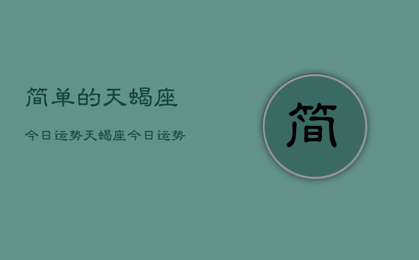 简单的天蝎座今日运势，天蝎座今日运势查询简单版  第1张