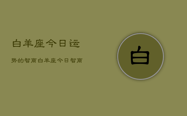 白羊座今日运势的智商，白羊座今日智商运势查询  第1张