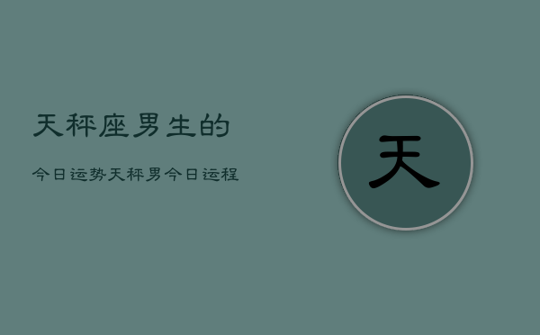 天秤座男生的今日运势，天秤男今日运程如何  第1张