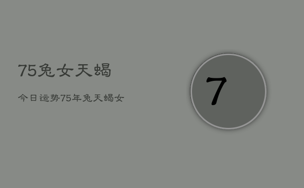 75兔女天蝎今日运势，75年兔天蝎女今日运程  第1张