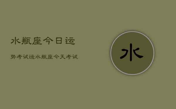 水瓶座今日运势考试运，水瓶座今天考试运势如何  第1张