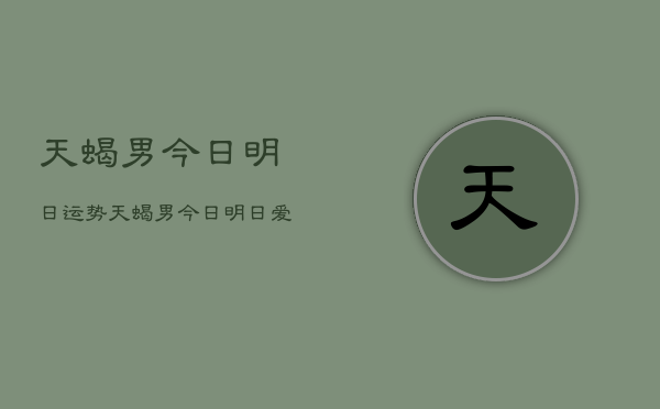 天蝎男今日明日运势，天蝎男今日明日爱情运势  第1张