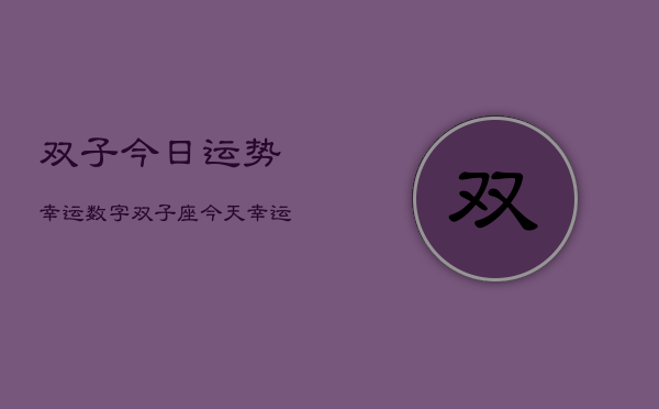 双子今日运势幸运数字，双子座今天幸运数字是多少  第1张