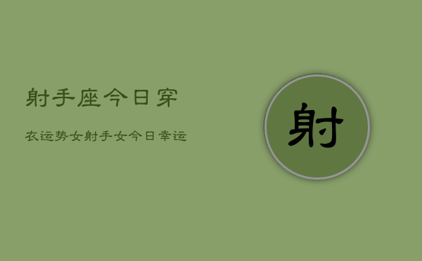 射手座今日穿衣运势女，射手女今日幸运色穿搭  第1张