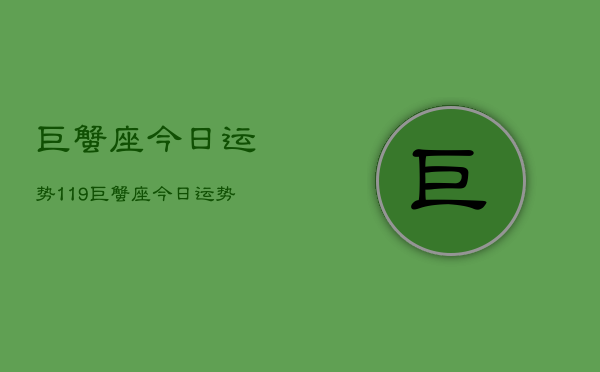 巨蟹座今日运势119，巨蟹座今日运势查询119  第1张