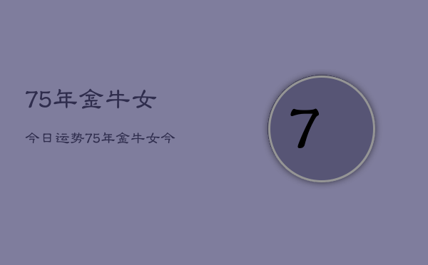 75年金牛女今日运势，75年金牛女今日运程  第1张