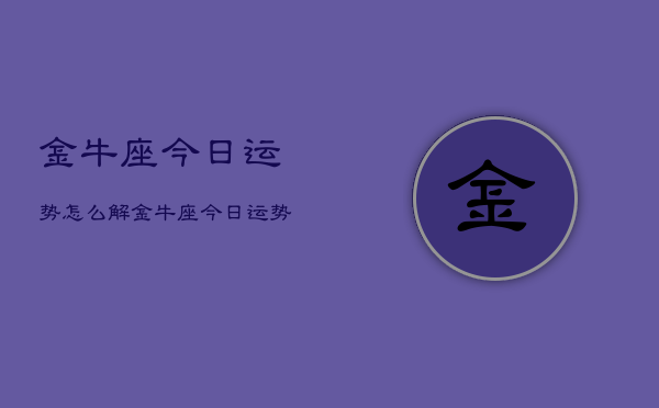 金牛座今日运势怎么解，金牛座今日运势解析  第1张