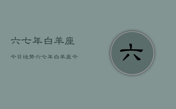 六七年白羊座今日运势，六七年白羊座今日运程如何  第1张
