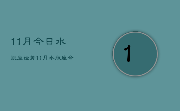 11月今日水瓶座运势，11月水瓶座今日运势如何  第1张