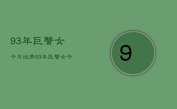 93年巨蟹女今日运势，93年巨蟹女今日运势分析  第1张