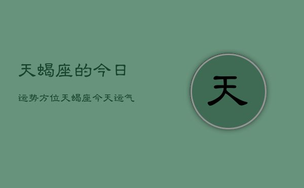 天蝎座的今日运势方位，天蝎座今天运气方向  第1张