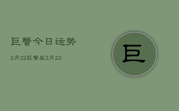 巨蟹今日运势2月22，巨蟹座2月22日运势详解  第1张