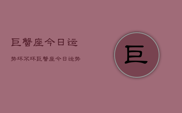 巨蟹座今日运势坏不坏，巨蟹座今日运势怎么样  第1张