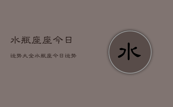 水瓶座座今日运势大全，水瓶座今日运势查询  第1张